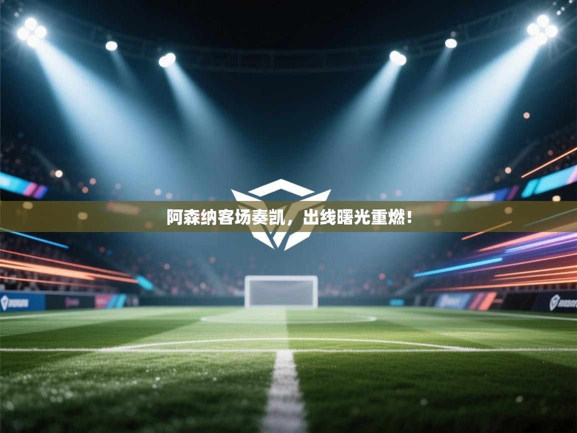 阿森纳客场奏凯，出线曙光重燃！  第2张