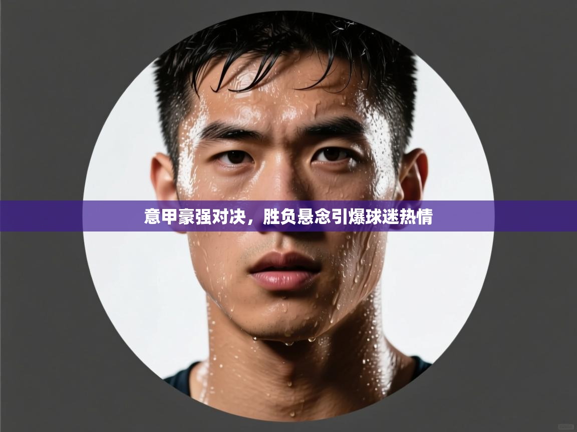 意甲豪强对决，胜负悬念引爆球迷热情  第2张